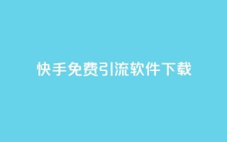 快手免费引流软件下载 - 免费下载快手引流软件，快速提升流量!