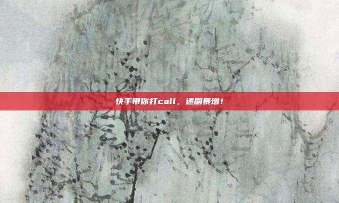 快手带你打call，速刷暴增！  第1张