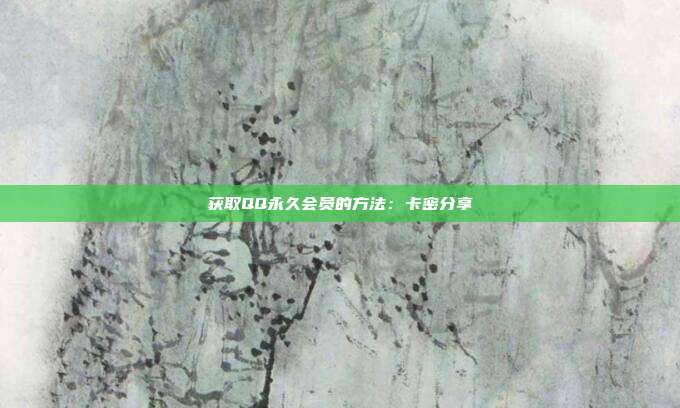 获取QQ永久会员的方法：卡密分享  第1张