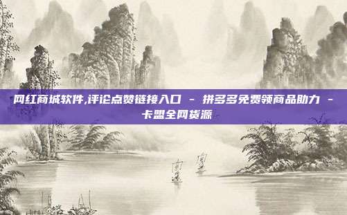 网红商城软件,评论点赞链接入口 - 拼多多免费领商品助力 卡盟全网货源  第1张