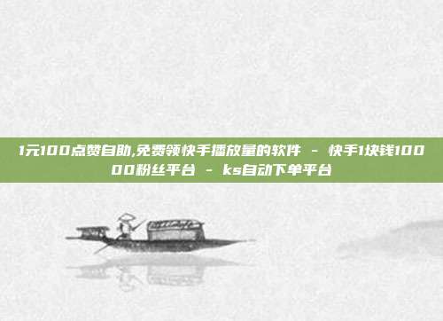 1元100点赞自助,免费领快手播放量的软件 - 快手1块钱10000粉丝平台 ks自动下单平台  第1张