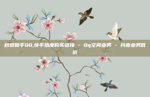 秒赞助手QQ,快手热度购买链接 - Qq空间业务 抖音业务低价  第1张