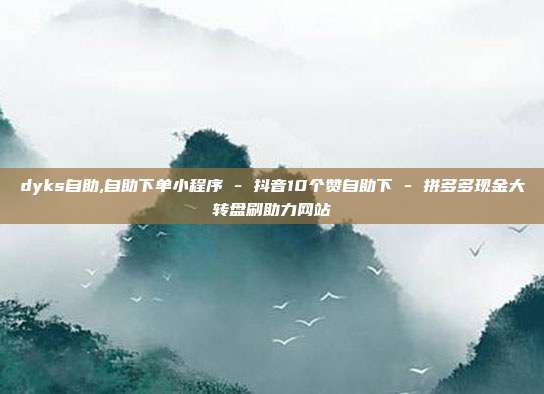 dyks自助,自助下单小程序 - 抖音10个赞自助下 拼多多现金大转盘刷助力网站  第1张