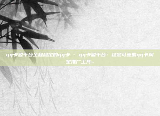 qq卡盟平台全超稳定的qq卡 - qq卡盟平台：稳定可靠的qq卡淘宝推广工具~  第1张