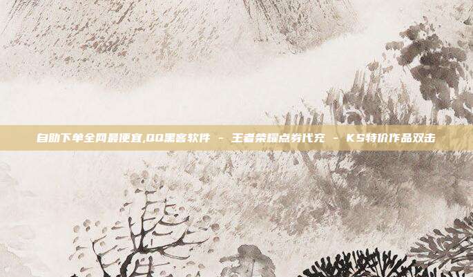 自助下单全网最便宜,QQ黑客软件 - 王者荣耀点券代充 KS特价作品双击  第1张
