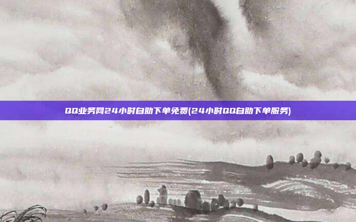 QQ业务网24小时自助下单免费(24小时QQ自助下单服务)  第1张