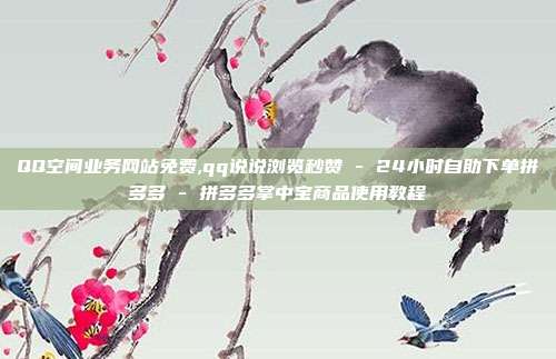 QQ空间业务网站免费,qq说说浏览秒赞 - 24小时自助下单拼多多 拼多多掌中宝商品使用教程  第1张