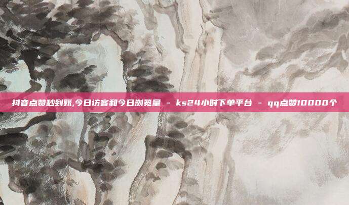 抖音点赞秒到账,今日访客和今日浏览量 - ks24小时下单平台 qq点赞10000个  第1张