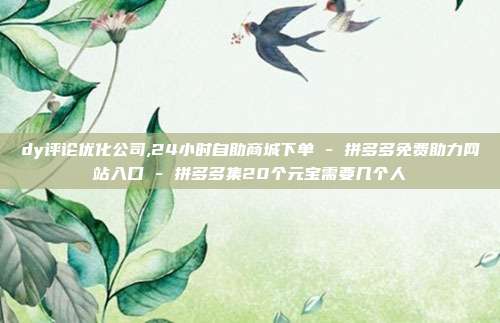 dy评论优化公司,24小时自助商城下单 - 拼多多免费助力网站入口 拼多多集20个元宝需要几个人  第1张