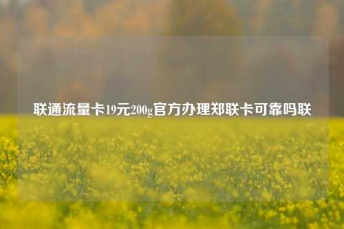 联通流量卡19元200g官方办理郑联卡可靠吗联  第1张