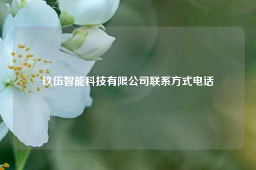 玖伍智能科技有限公司联系方式电话  第1张